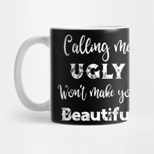 Calling Me Ugly Won't Make You Beautiful Mug